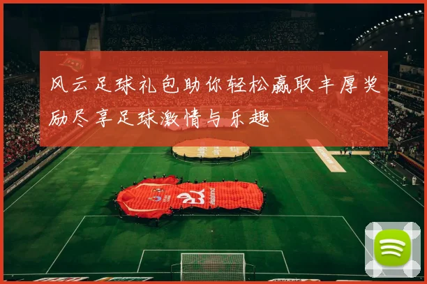 风云足球礼包助你轻松赢取丰厚奖励尽享足球激情与乐趣