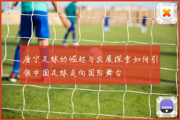 唐宁足球的崛起与发展探索如何引领中国足球走向国际舞台