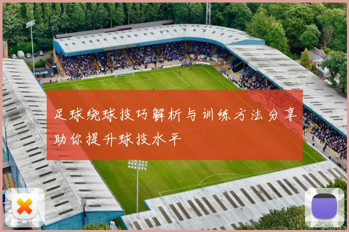 足球绕球技巧解析与训练方法分享助你提升球技水平
