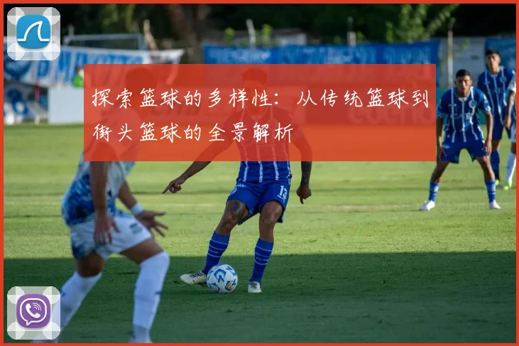 探索篮球的多样性：从传统篮球到街头篮球的全景解析