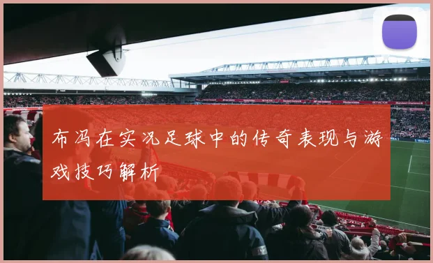 布冯在实况足球中的传奇表现与游戏技巧解析